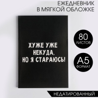 Ежедневник в мягкой обложке А5, 80 л &laquo;Хуже уже некуда, но я стараюсь!&raquo;