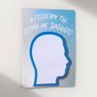 Магнит с блоком для записей "А голову ты дома не забыл?" 9,2х11,9 см